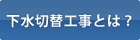 下水切替工事とは？