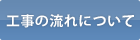 工事の流れについて