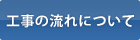 工事の流れについて